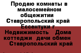 Продаю комнаты в малосемейном общежитии - Ставропольский край, Ессентуки г. Недвижимость » Дома, коттеджи, дачи обмен   . Ставропольский край